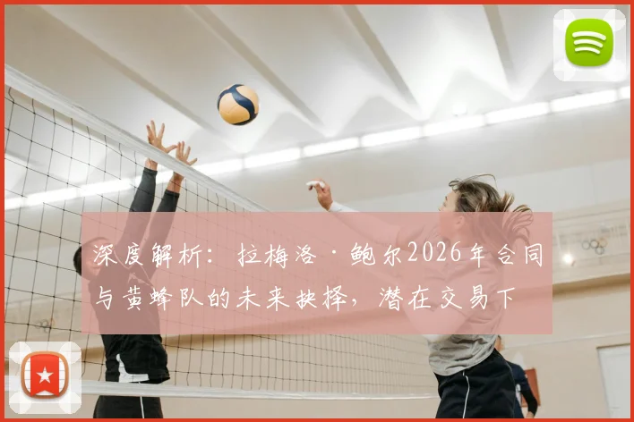 深度解析:拉梅洛·鲍尔2026年合同与黄蜂队的未来抉择,潜在交易下家全预测