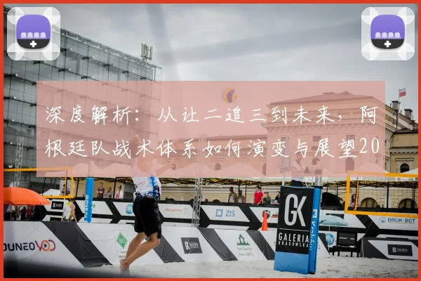 深度解析：从让二追三到未来，阿根廷队战术体系如何演变与展望2026