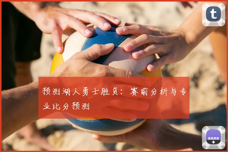 预测湖人勇士胜负：赛前分析与专业比分预测