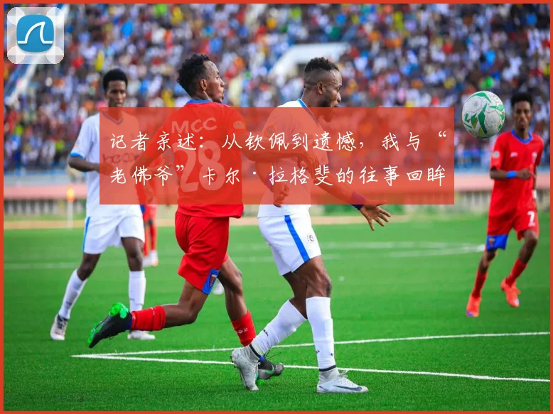 记者亲述：从钦佩到遗憾，我与“老佛爷”卡尔·拉格斐的往事回眸