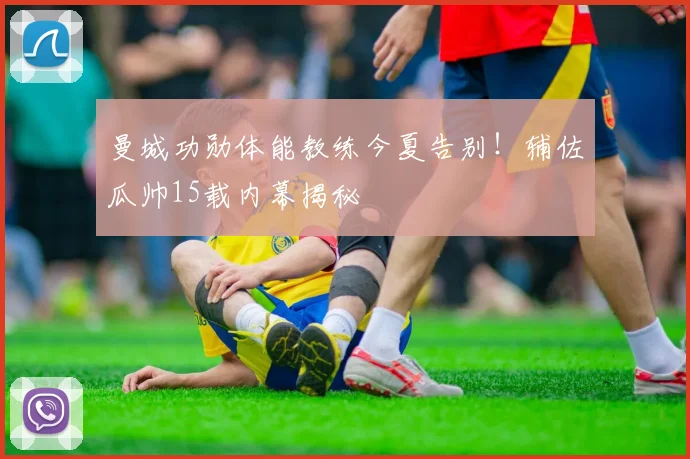 曼城功勋体能教练今夏告别！辅佐瓜帅15载内幕揭秘