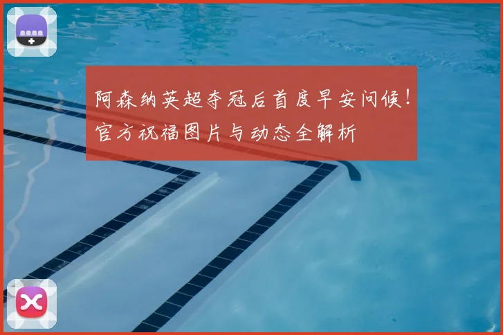 阿森纳英超夺冠后首度早安问候！官方祝福图片与动态全解析